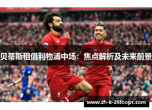 贝蒂斯租借利物浦中场：焦点解析及未来前景