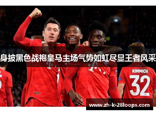 身披黑色战袍皇马主场气势如虹尽显王者风采