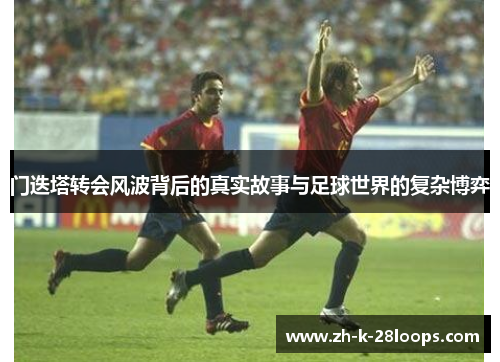 门迭塔转会风波背后的真实故事与足球世界的复杂博弈 门迭塔转会风波背后的真实故事与足球世界的复杂博弈