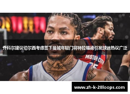 乔科尔建议切尔西考虑签下曼城年轻门将特拉福德引发球迷热议广泛