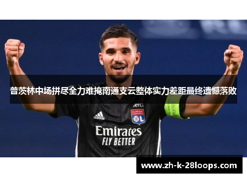 普茨林中场拼尽全力难掩南通支云整体实力差距最终遗憾落败 普茨林中场拼尽全力难掩南通支云整体实力差距最终遗憾落败