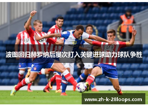 波图回归赫罗纳后屡次打入关键进球助力球队争胜