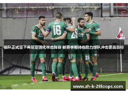 狼队正式签下库尼亚强化攻击阵容 新赛季期待他助力球队冲击更高目标