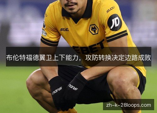 布伦特福德翼卫上下能力，攻防转换决定边路成败